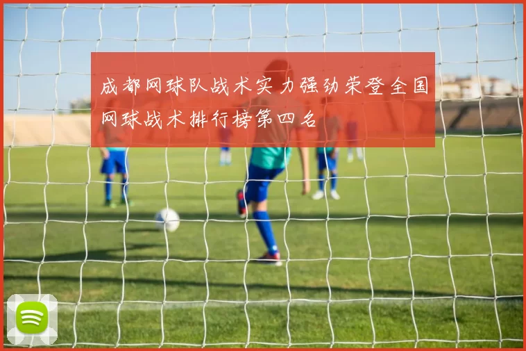 成都网球队战术实力强劲荣登全国网球战术排行榜第四名