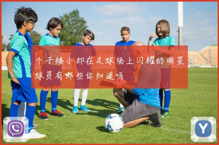 个子矮小却在足球场上闪耀的明星球员有哪些你知道吗