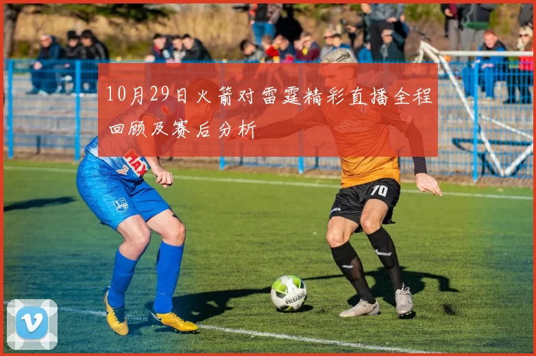 10月29日火箭对雷霆精彩直播全程回顾及赛后分析