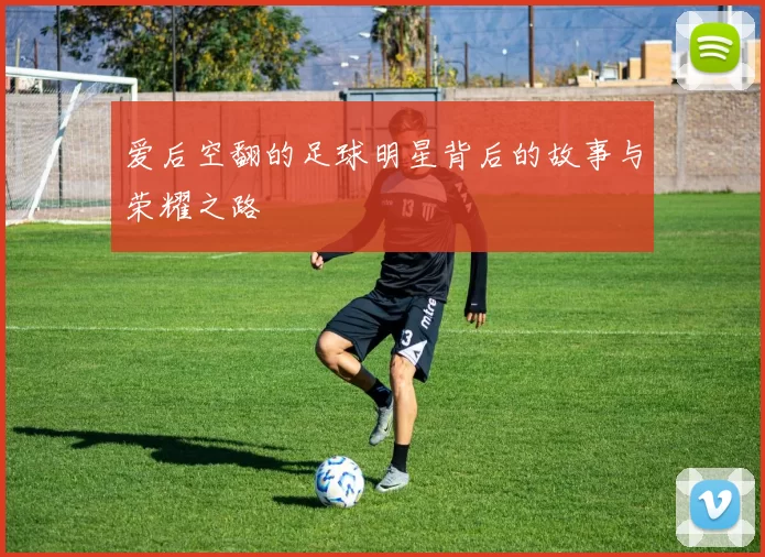 爱后空翻的足球明星背后的故事与荣耀之路