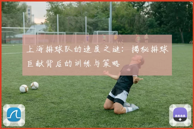 上海排球队的速度之谜：揭秘排球巨献背后的训练与策略