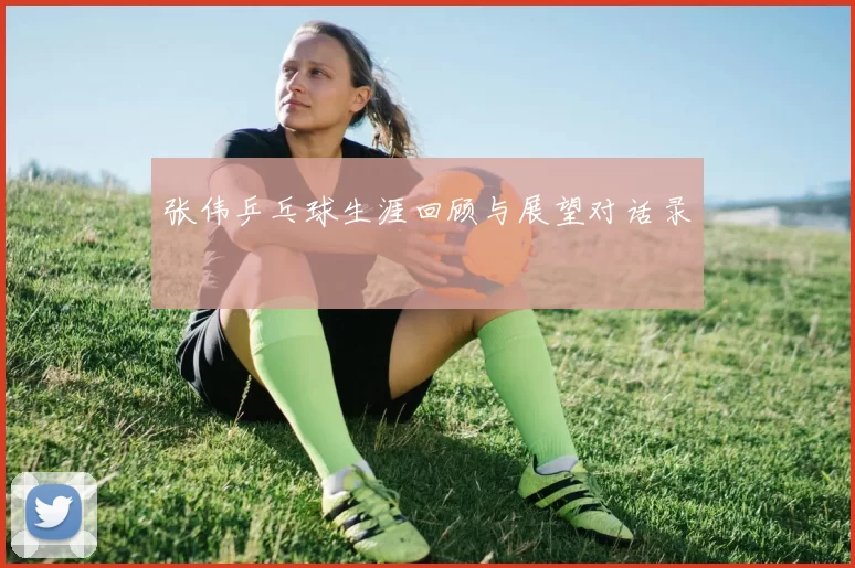 张伟乒乓球生涯回顾与展望对话录