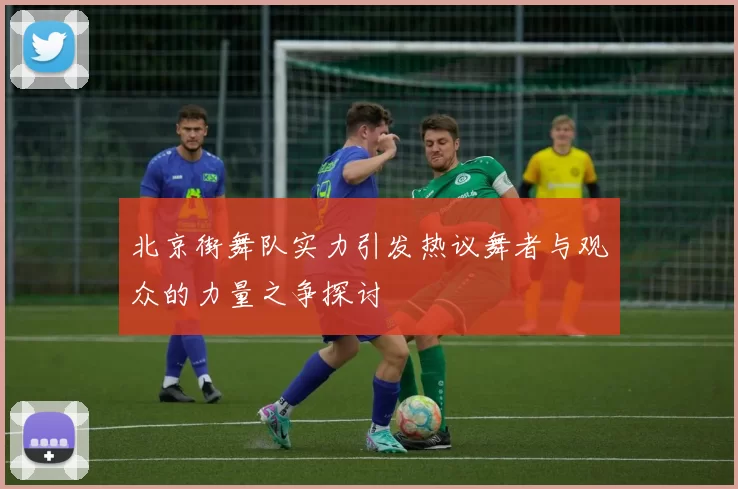 北京街舞队实力引发热议舞者与观众的力量之争探讨