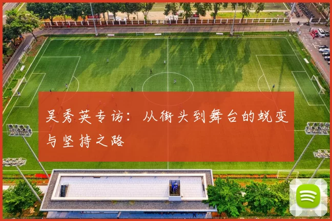 吴秀英专访：从街头到舞台的蜕变与坚持之路