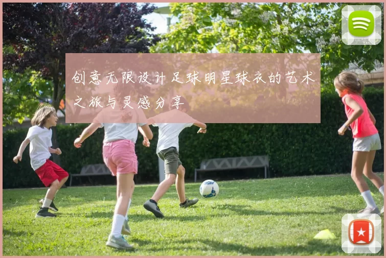 创意无限设计足球明星球衣的艺术之旅与灵感分享