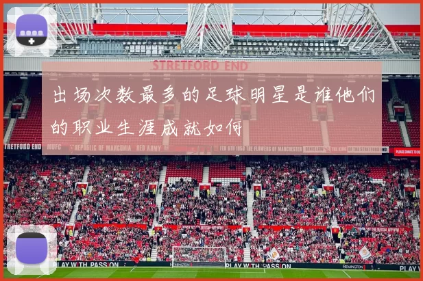 出场次数最多的足球明星是谁他们的职业生涯成就如何