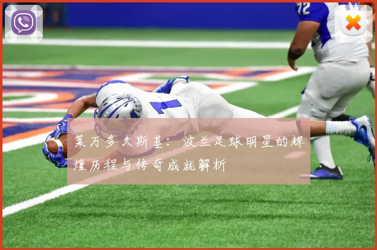 莱万多夫斯基：波兰足球明星的辉煌历程与传奇成就解析