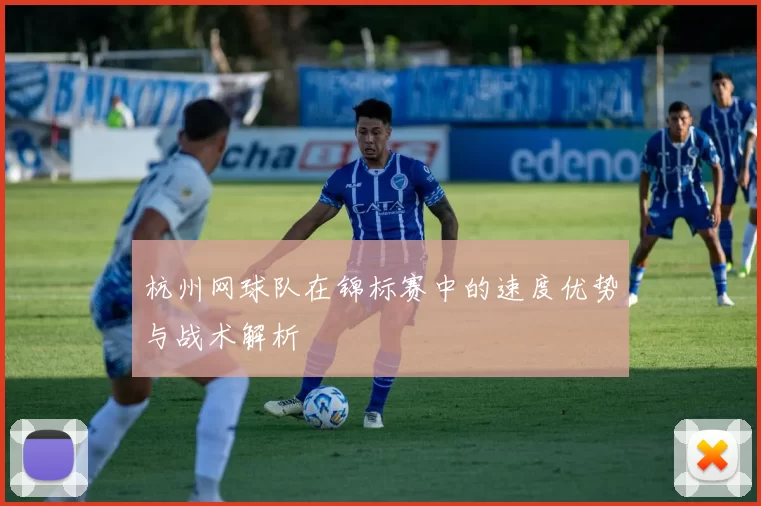 杭州网球队在锦标赛中的速度优势与战术解析