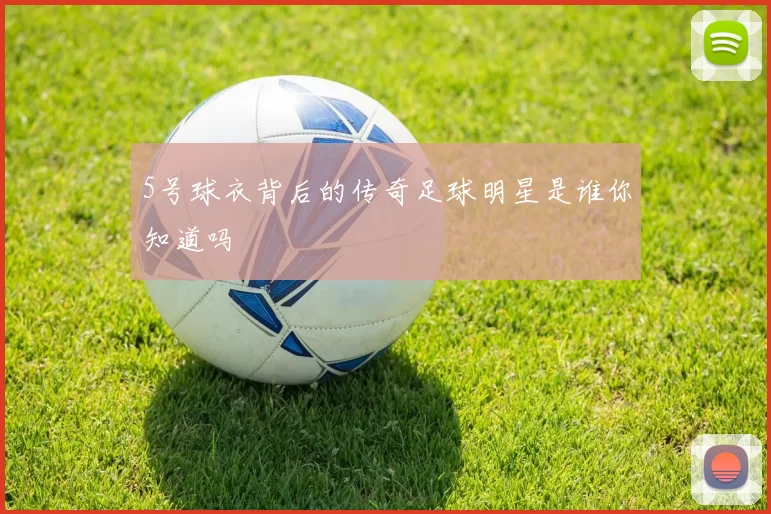 5号球衣背后的传奇足球明星是谁你知道吗