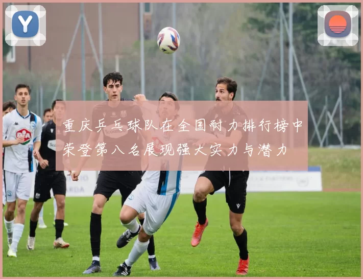 重庆乒乓球队在全国耐力排行榜中荣登第八名展现强大实力与潜力