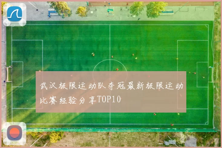 武汉极限运动队夺冠最新极限运动比赛经验分享TOP10