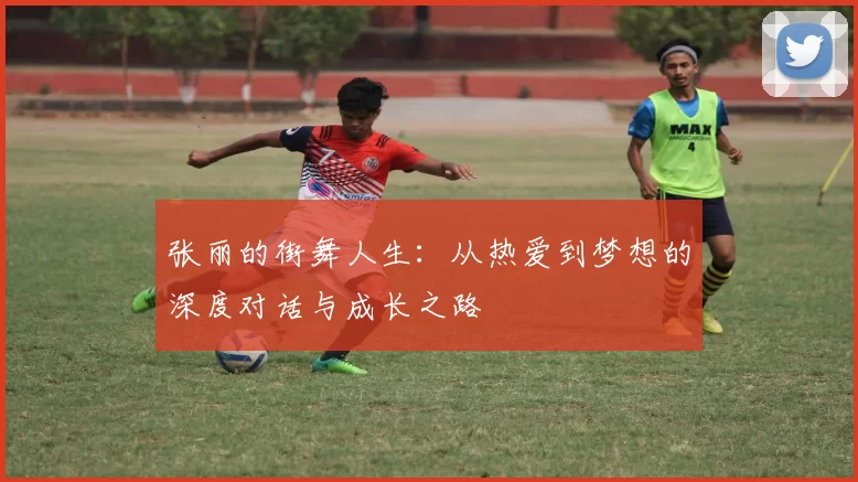张丽的街舞人生：从热爱到梦想的深度对话与成长之路