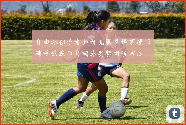 自由泳初学者如何克服恐惧掌握正确呼吸技巧与游泳姿势训练方法