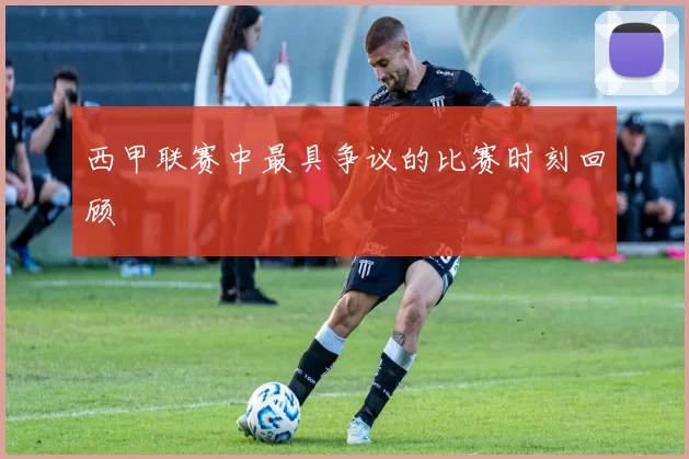 西甲联赛中最具争议的比赛时刻回顾