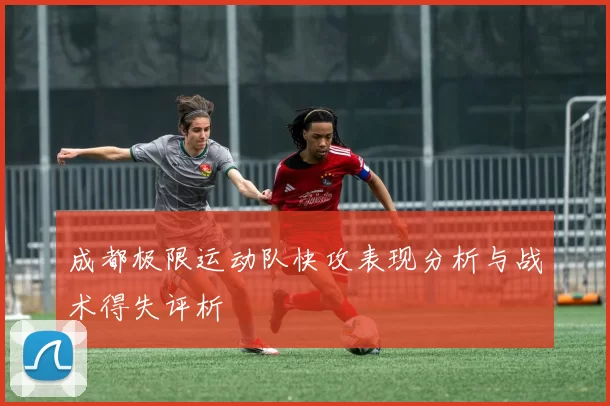 成都极限运动队快攻表现分析与战术得失评析