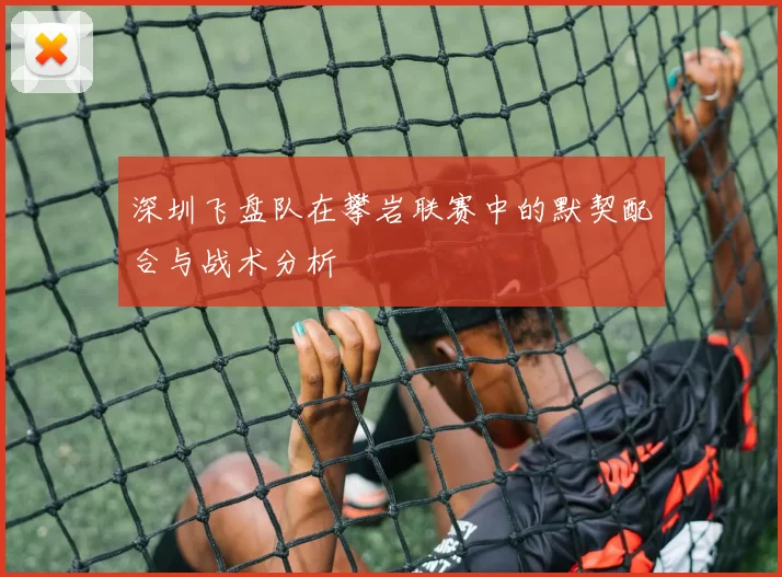 深圳飞盘队在攀岩联赛中的默契配合与战术分析