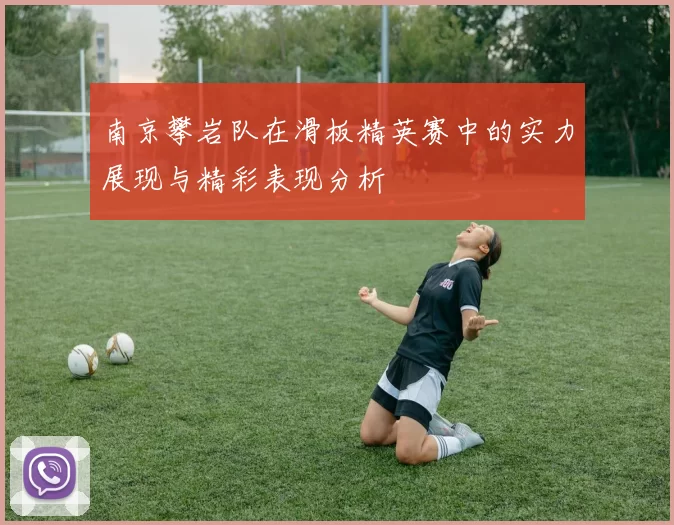 南京攀岩队在滑板精英赛中的实力展现与精彩表现分析