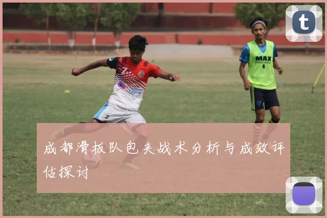 成都滑板队包夹战术分析与成效评估探讨