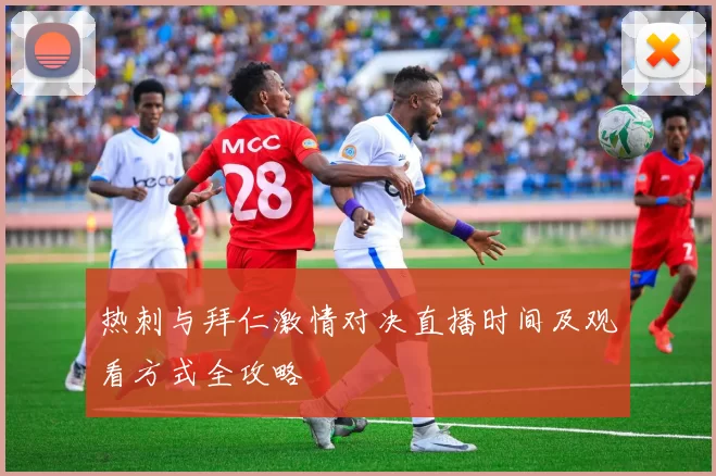 热刺与拜仁激情对决直播时间及观看方式全攻略
