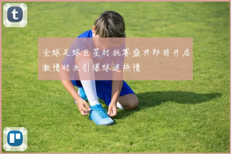 全球足球巨星对抗赛盛典即将开启激情对决引爆球迷热情