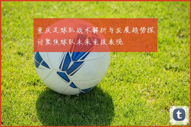 重庆足球队战术解析与发展趋势探讨聚焦球队未来竞技表现