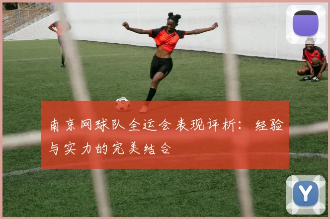 南京网球队全运会表现评析：经验与实力的完美结合