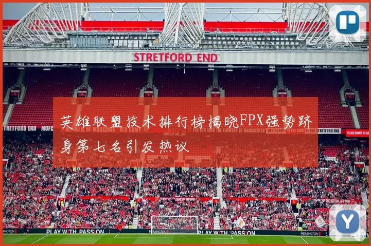英雄联盟技术排行榜揭晓FPX强势跻身第七名引发热议