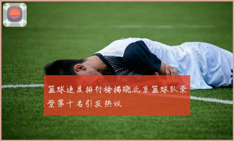 篮球速度排行榜揭晓北京篮球队荣登第十名引发热议