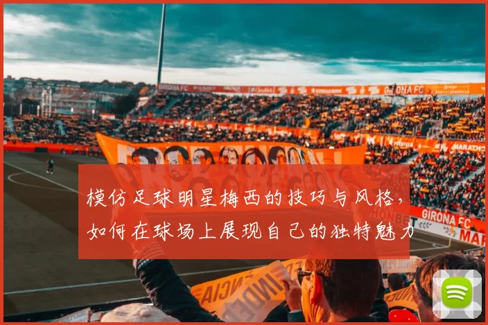 模仿足球明星梅西的技巧与风格，如何在球场上展现自己的独特魅力