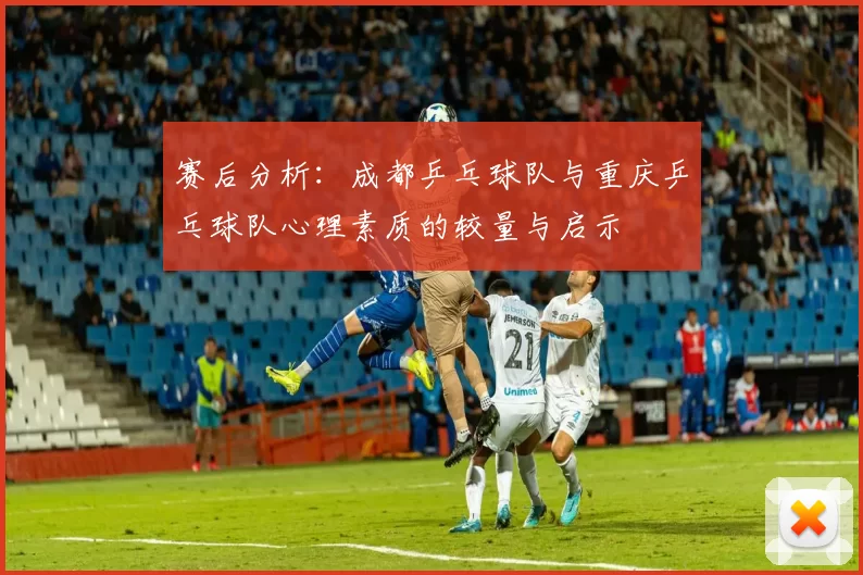 赛后分析：成都乒乓球队与重庆乒乓球队心理素质的较量与启示
