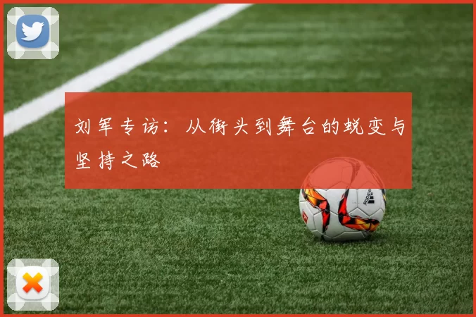刘军专访：从街头到舞台的蜕变与坚持之路