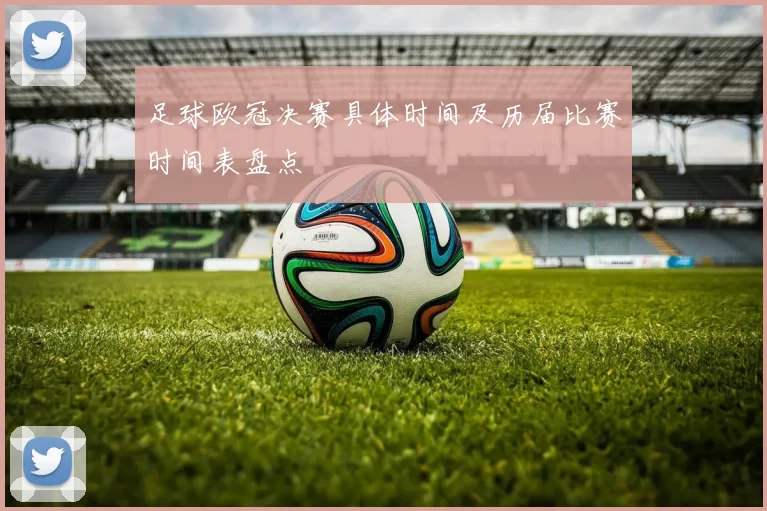 足球欧冠决赛具体时间及历届比赛时间表盘点
