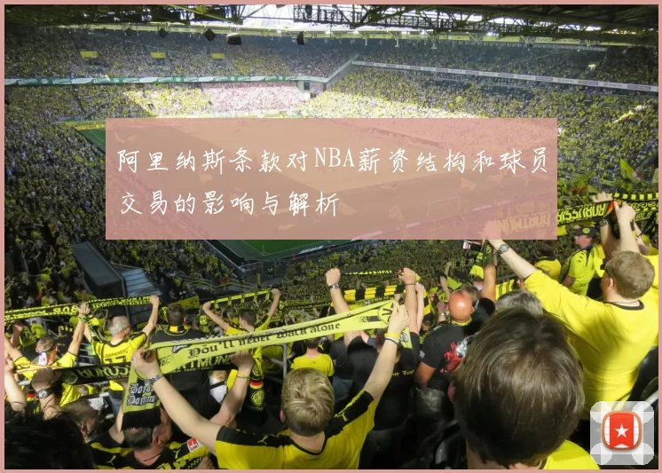 阿里纳斯条款对NBA薪资结构和球员交易的影响与解析