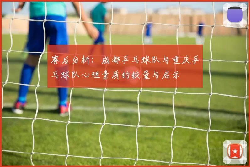 赛后分析：成都乒乓球队与重庆乒乓球队心理素质的较量与启示