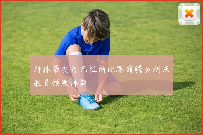 科林蒂安与巴拉纳比赛前瞻分析及胜负预测详解