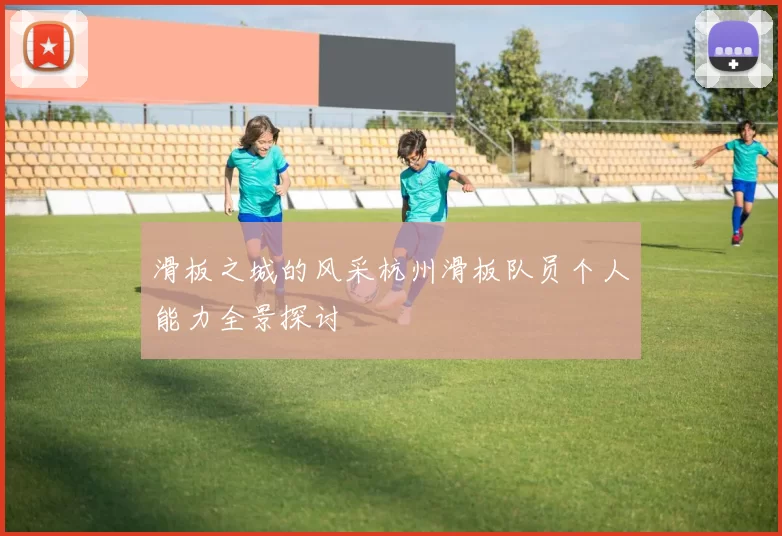 滑板之城的风采杭州滑板队员个人能力全景探讨