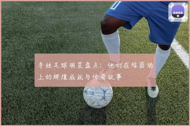 李姓足球明星盘点：他们在绿茵场上的辉煌成就与传奇故事
