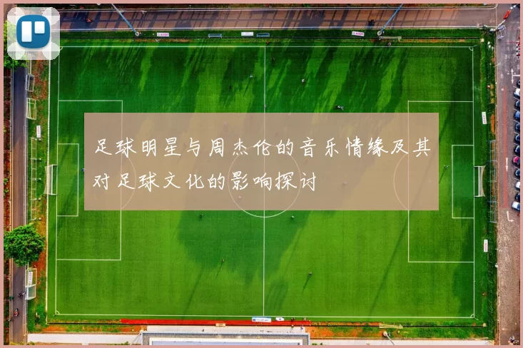 足球明星与周杰伦的音乐情缘及其对足球文化的影响探讨