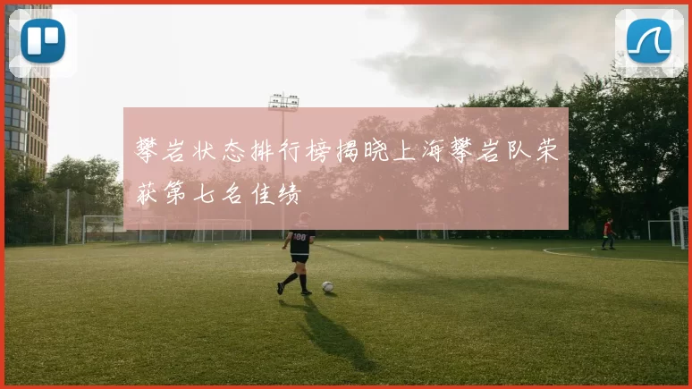 攀岩状态排行榜揭晓上海攀岩队荣获第七名佳绩