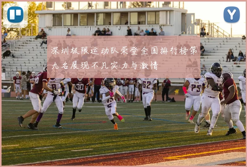 深圳极限运动队荣登全国排行榜第九名展现不凡实力与激情