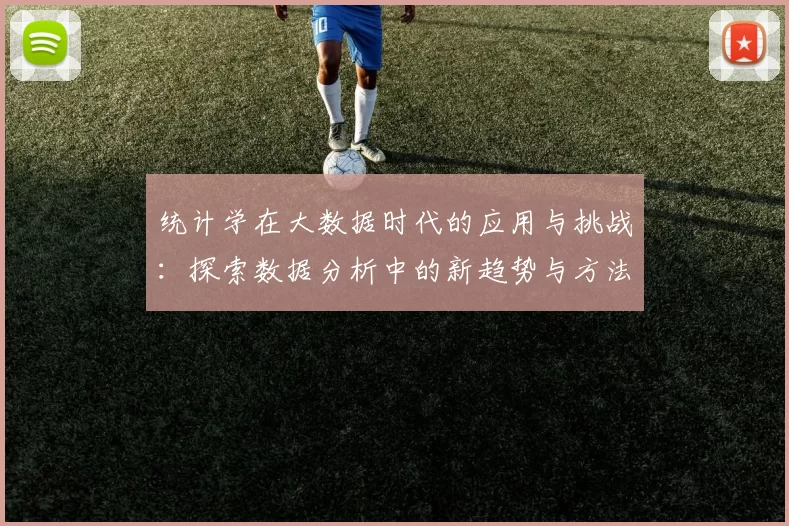 统计学在大数据时代的应用与挑战：探索数据分析中的新趋势与方法