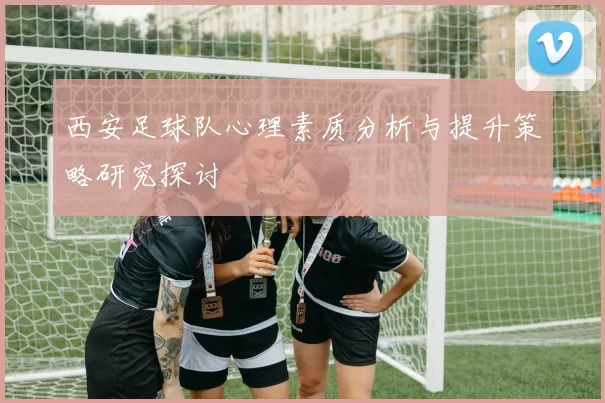 西安足球队心理素质分析与提升策略研究探讨
