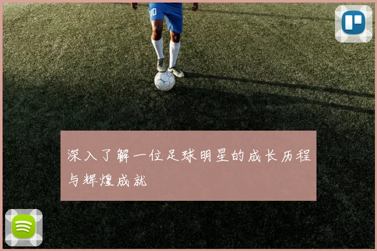 深入了解一位足球明星的成长历程与辉煌成就