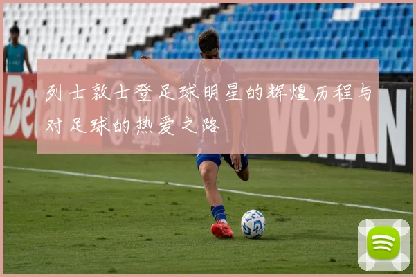 列士敦士登足球明星的辉煌历程与对足球的热爱之路