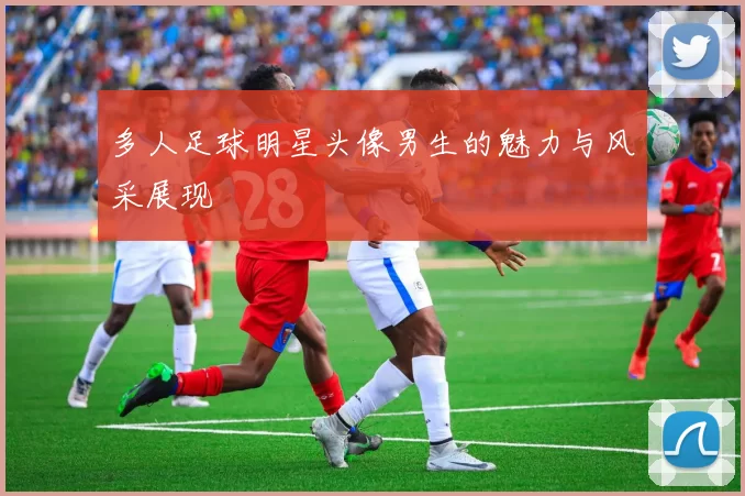 多人足球明星头像男生的魅力与风采展现