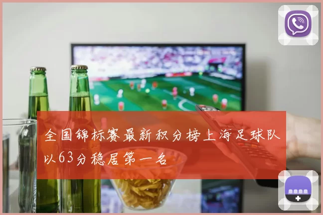全国锦标赛最新积分榜上海足球队以63分稳居第一名