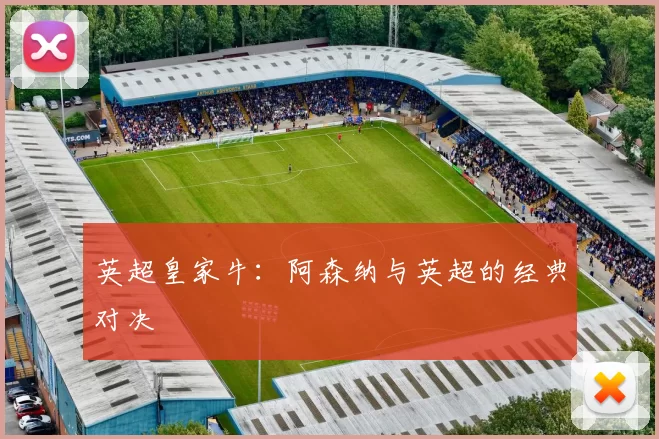 英超皇家牛：阿森纳与英超的经典对决