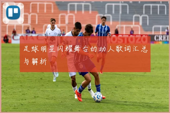 足球明星闪耀舞台的动人歌词汇总与解析