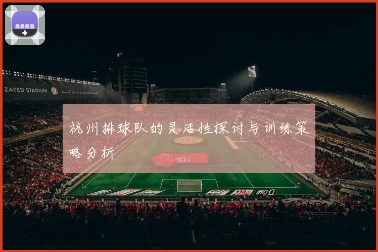 杭州排球队的灵活性探讨与训练策略分析