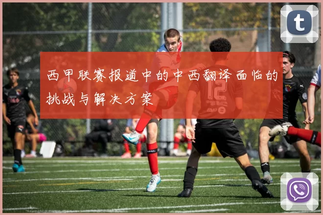 西甲联赛报道中的中西翻译面临的挑战与解决方案